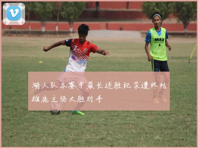 湖人队本赛季最长连胜纪录遭终结雄鹿主场大胜对手