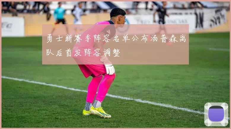 勇士新赛季阵容名单公布汤普森离队后首发阵容调整