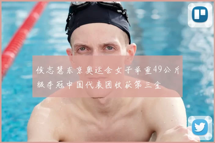 侯志慧东京奥运会女子举重49公斤级夺冠中国代表团收获第三金