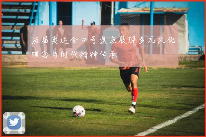 历届奥运会口号盘点展现多元文化理念与时代精神传承