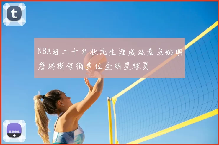 NBA近二十年状元生涯成就盘点姚明詹姆斯领衔多位全明星球员