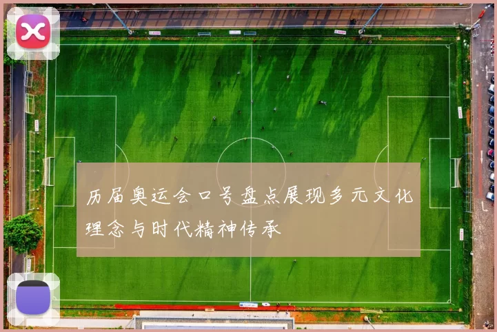 历届奥运会口号盘点展现多元文化理念与时代精神传承