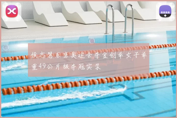 侯志慧东京奥运会夺金创举女子举重49公斤级夺冠实录